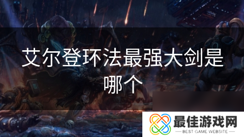 艾尔登环法最强大剑是哪个