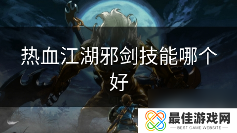 热血江湖邪剑技能哪个好