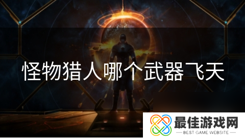 怪物猎人哪个武器飞天