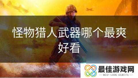 怪物猎人武器哪个最爽好看