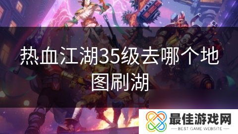 热血江湖35级去哪个地图刷湖