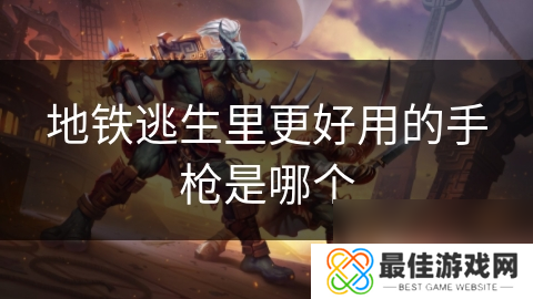 地铁逃生里更好用的手枪是哪个