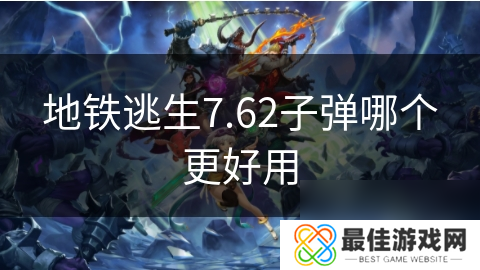 地铁逃生7.62子弹哪个更好用