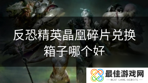 反恐精英晶凰碎片兑换箱子哪个好