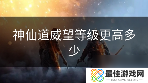 神仙道威望等级更高多少