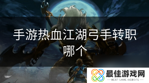 手游热血江湖弓手转职哪个