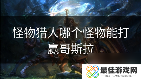 怪物猎人哪个怪物能打赢哥斯拉