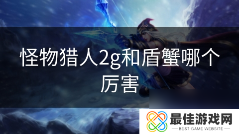 怪物猎人2g和盾蟹哪个厉害