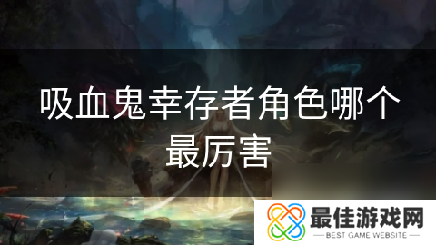 吸血鬼幸存者角色哪个最厉害