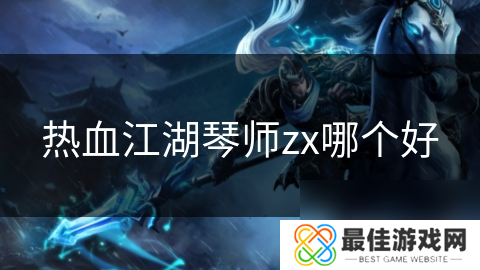 热血江湖琴师zx哪个好