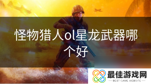 怪物猎人ol星龙武器哪个好