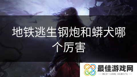 地铁逃生钢炮和蟒犬哪个厉害