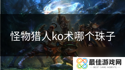 怪物猎人ko术哪个珠子