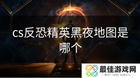 cs反恐精英黑夜地图是哪个