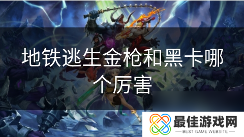 地铁逃生金枪和黑卡哪个厉害