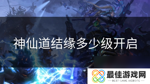 神仙道结缘多少级开启