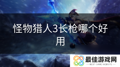 怪物猎人3长枪哪个好用