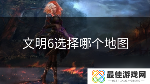 文明6选择哪个地图