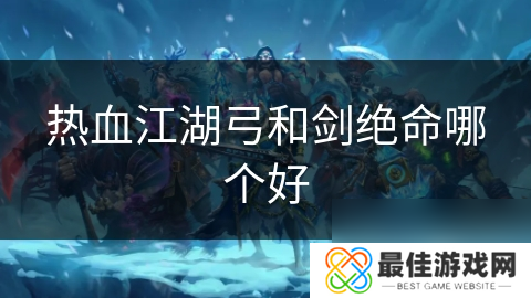 热血江湖弓和剑绝命哪个好
