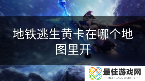 地铁逃生黄卡在哪个地图里开