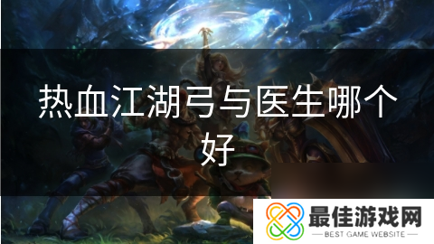 热血江湖弓与医生哪个好
