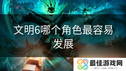 文明6哪个角色最容易发展