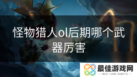 怪物猎人ol后期哪个武器厉害