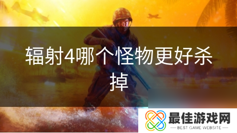 辐射4哪个怪物更好杀掉