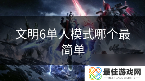 文明6单人模式哪个最简单