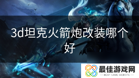 3d坦克火箭炮改装哪个好