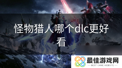 怪物猎人哪个dlc更好看