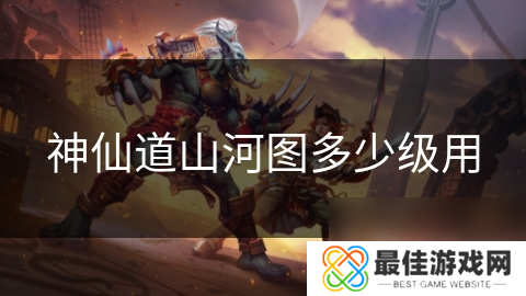 神仙道山河图多少级用