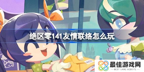 绝区零141友情联络活动介绍 141友情联络怎么玩[多图]图片1