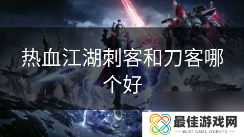 热血江湖刺客和刀客哪个好