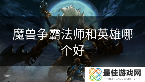 魔兽争霸法师和英雄哪个好