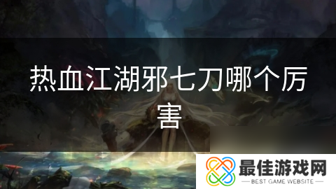 热血江湖邪七刀哪个厉害