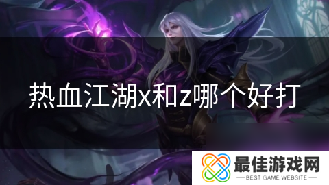 热血江湖x和z哪个好打
