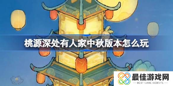 桃源深处有人家中秋节版本活动怎么玩 中秋节版本玩法[多图]图片1