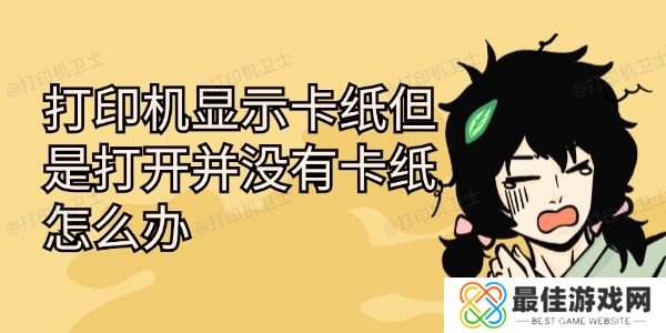 打印机显示卡纸但是打开并没有卡纸怎么办 打印机显示卡纸但是打开并没有卡纸怎么办