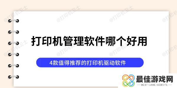 打印机管理软件哪个好用 4款值得推荐的打印机驱动软件 打印机管理软件哪个好用 4款值得推荐的打印机驱动软件