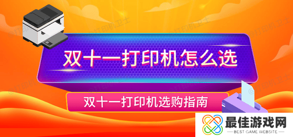 双十一打印机怎么选 双十一打印机选购指南 双十一打印机怎么选 双十一打印机选购指南