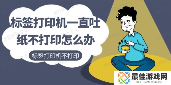 标签打印机一直吐纸不打印怎么办 标签打印机一直吐纸不打印怎么办