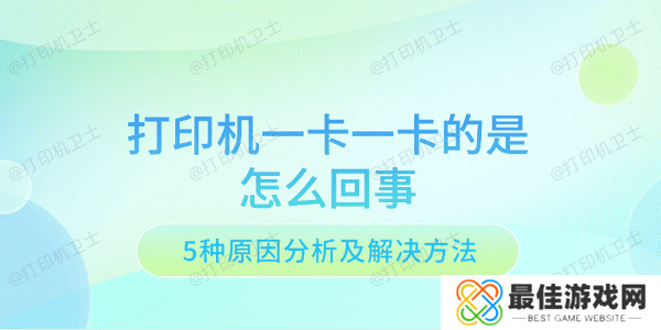 打印机一卡一卡的是怎么回事 5种原因分析及解决方法 打印机一卡一卡的是怎么回事 5种原因分析及解决方法