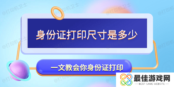 身份证打印尺寸是多少 一文教会你身份证打印 身份证打印尺寸是多少 一文教会你身份证打印