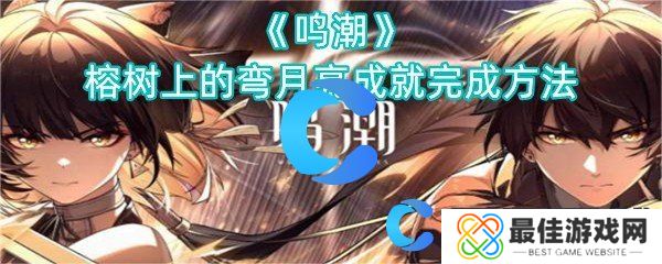 鸣潮榕树上的弯月亮成就完成方法 鸣潮榕树上的弯月亮成就完成方法