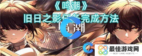 鸣潮旧日之影任务完成方法 鸣潮旧日之影任务完成方法