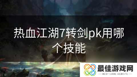 热血江湖7转剑pk用哪个技能