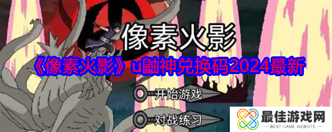 像素火影u鼬神兑换码有哪些 像素火影u鼬神兑换码2024最新一览