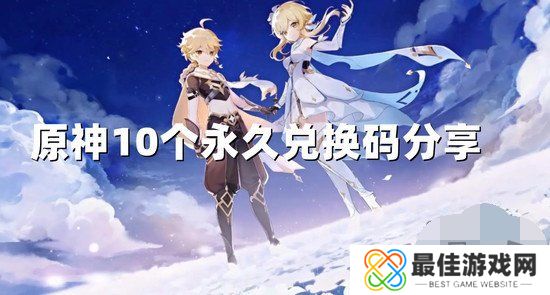 原神10个纠缠之缘永久兑换码2024年 最新2024有效兑换码大全