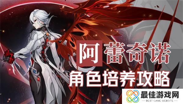 原神4.6阿蕾奇诺角色培养攻略 原神仆人怎么培养使用